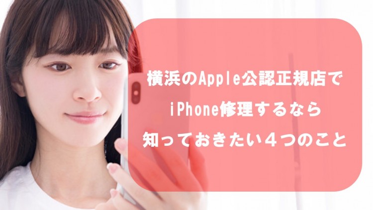 横浜のApple公認正規店でiPhone修理するなら知っておきたい４つのこと